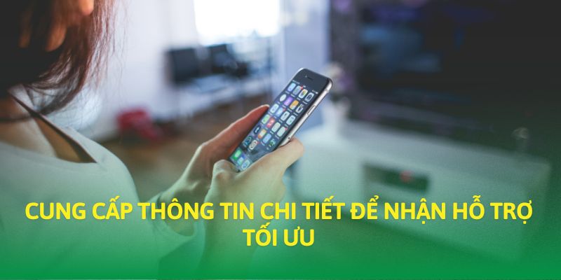 Cung cấp thông tin chi tiết để nhận hỗ trợ tối ưu