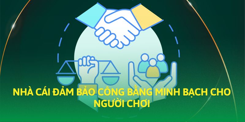 Nhà cái đảm bảo công bằng minh bạch cho người chơi