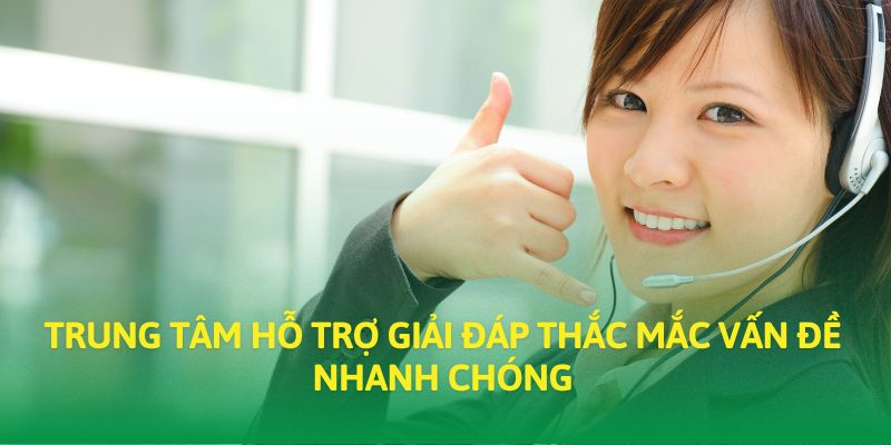 Trung tâm hỗ trợ giải đáp thắc mắc vấn đề nhanh chóng