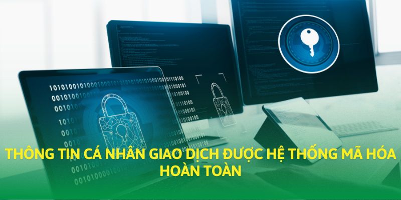 Thông tin cá nhân giao dịch được hệ thống mã hóa hoàn toàn